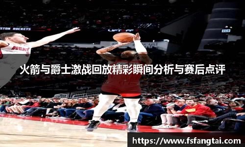 火箭与爵士激战回放精彩瞬间分析与赛后点评