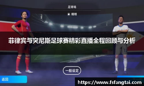 菲律宾与突尼斯足球赛精彩直播全程回顾与分析