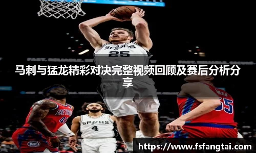 马刺与猛龙精彩对决完整视频回顾及赛后分析分享